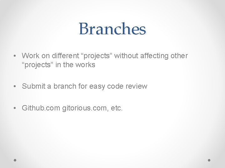 Branches • Work on different “projects” without affecting other “projects” in the works • Branches • Work on different “projects” without affecting other “projects” in the works •