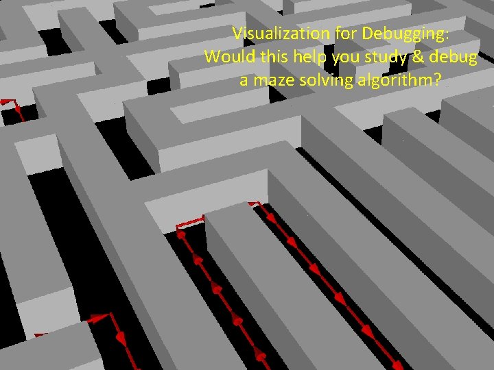 Visualization for Debugging: Would this help you study & debug a maze solving algorithm? Visualization for Debugging: Would this help you study & debug a maze solving algorithm?
