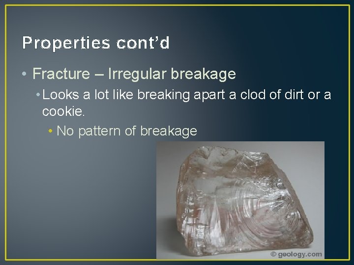 Properties cont’d • Fracture – Irregular breakage • Looks a lot like breaking apart