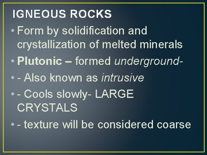 IGNEOUS ROCKS • Form by solidification and crystallization of melted minerals • Plutonic –