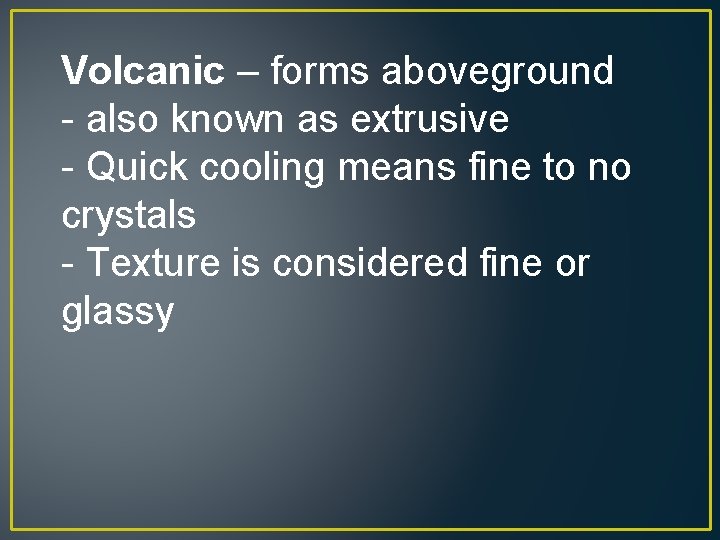 Volcanic – forms aboveground - also known as extrusive - Quick cooling means fine
