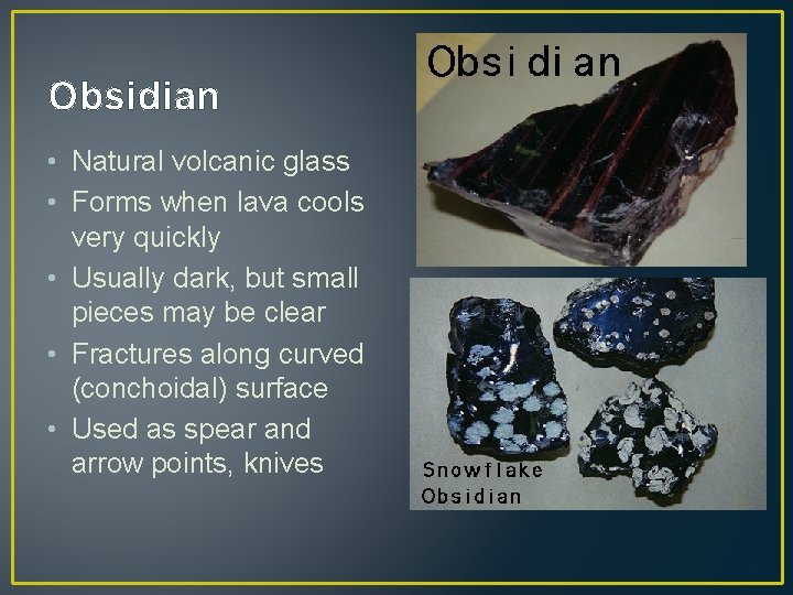 Obsidian • Natural volcanic glass • Forms when lava cools very quickly • Usually