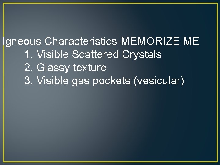 Igneous Characteristics-MEMORIZE ME 1. Visible Scattered Crystals 2. Glassy texture 3. Visible gas pockets