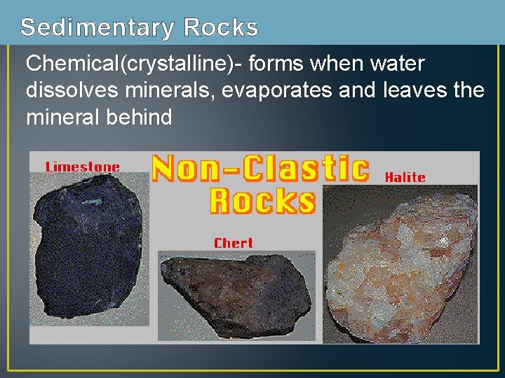 Sedimentary Rocks Chemical(crystalline)- forms when water dissolves minerals, evaporates and leaves the mineral behind