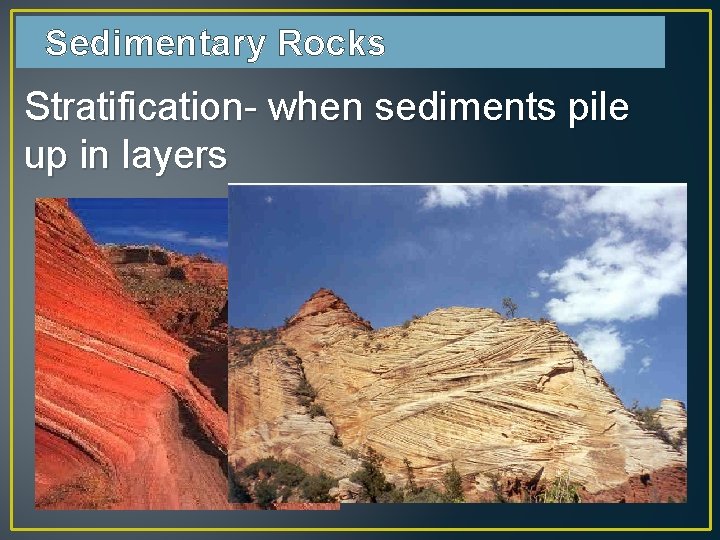 Sedimentary Rocks Stratification- when sediments pile up in layers 