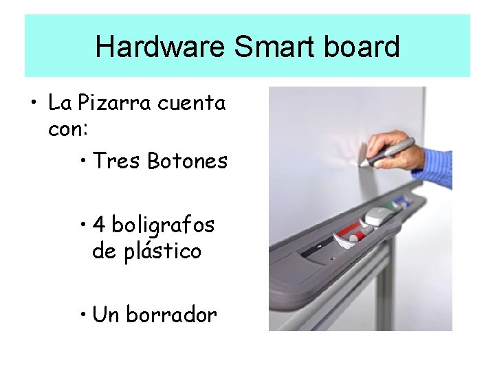 Hardware Smart board • La Pizarra cuenta con: • Tres Botones • 4 boligrafos