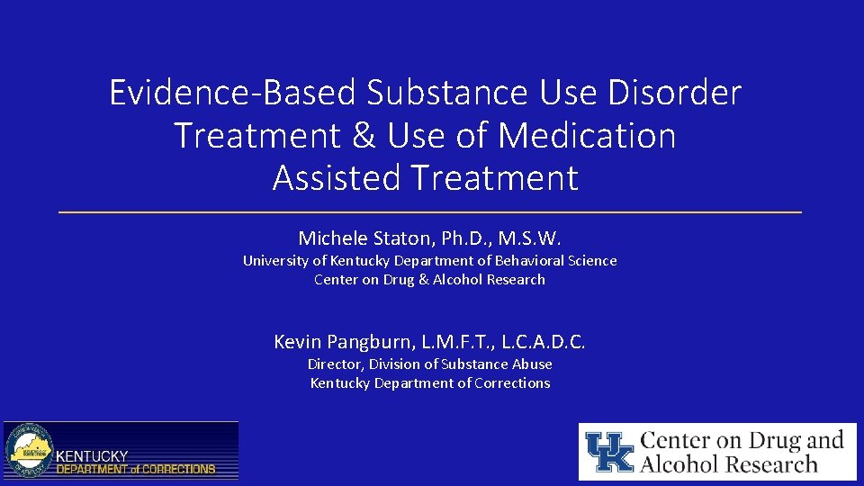 Evidence-Based Substance Use Disorder Treatment & Use of Medication Assisted Treatment Michele Staton, Ph.