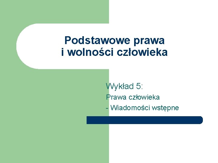 Podstawowe prawa i wolności człowieka Wykład 5: Prawa człowieka - Wiadomości wstępne 