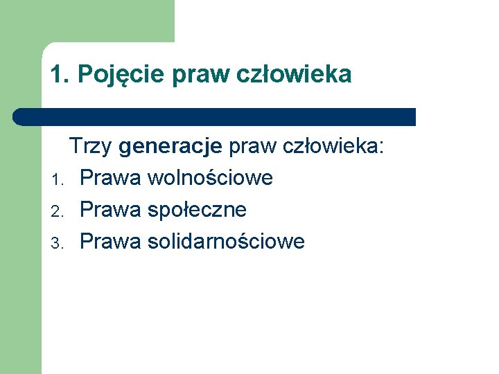 1. Pojęcie praw człowieka Trzy generacje praw człowieka: 1. Prawa wolnościowe 2. Prawa społeczne