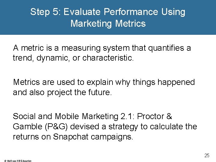 Step 5: Evaluate Performance Using Marketing Metrics A metric is a measuring system that Step 5: Evaluate Performance Using Marketing Metrics A metric is a measuring system that