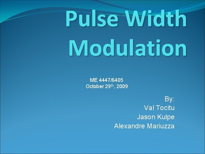 Pulse Width Modulation ME 4447/6405 October 29 th, 2009 By: Val Tocitu Jason Kulpe