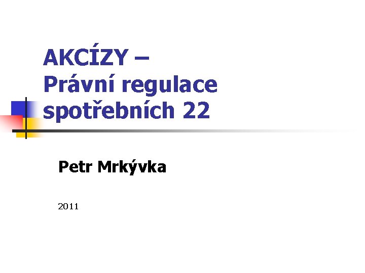 AKCÍZY – Právní regulace spotřebních 22 Petr Mrkývka 2011 
