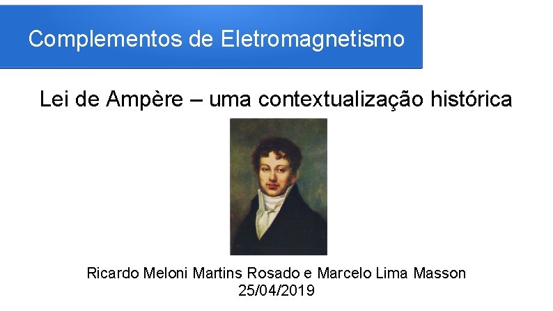 Complementos de Eletromagnetismo Lei de Ampère – uma contextualização histórica Ricardo Meloni Martins Rosado