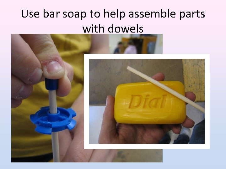 Use bar soap to help assemble parts with dowels 