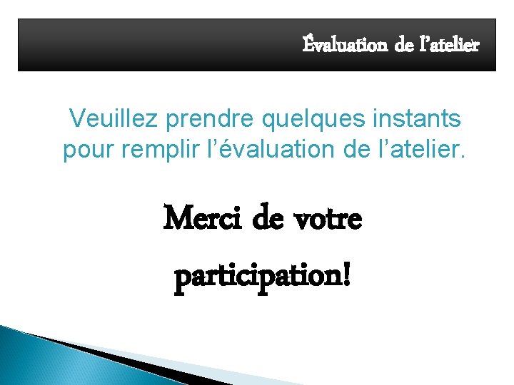 Évaluation de l’atelier Veuillez prendre quelques instants pour remplir l’évaluation de l’atelier. Merci de