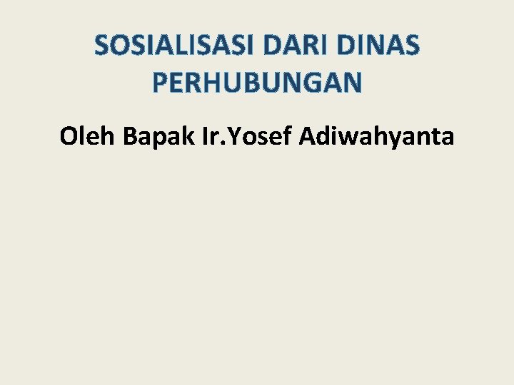 SOSIALISASI DARI DINAS PERHUBUNGAN Oleh Bapak Ir. Yosef Adiwahyanta 