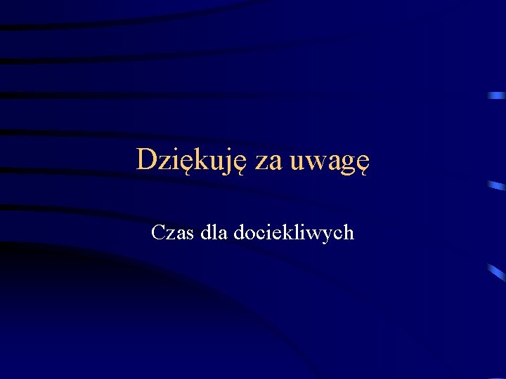 Dziękuję za uwagę Czas dla dociekliwych Dziękuję za uwagę Czas dla dociekliwych