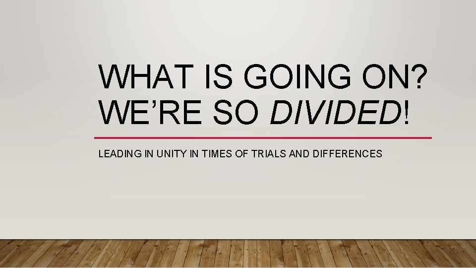 WHAT IS GOING ON? WE’RE SO DIVIDED! LEADING IN UNITY IN TIMES OF TRIALS