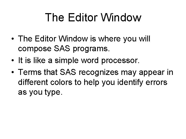 The Editor Window • The Editor Window is where you will compose SAS programs.