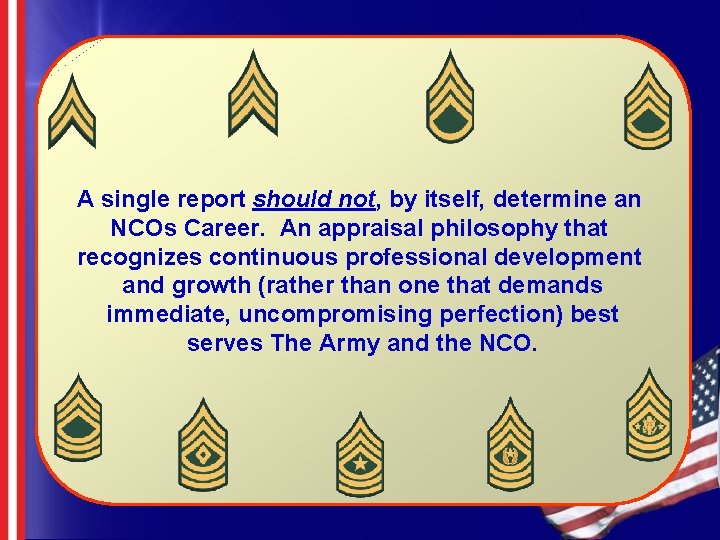 A single report should not, by itself, determine an NCOs Career. An appraisal philosophy A single report should not, by itself, determine an NCOs Career. An appraisal philosophy