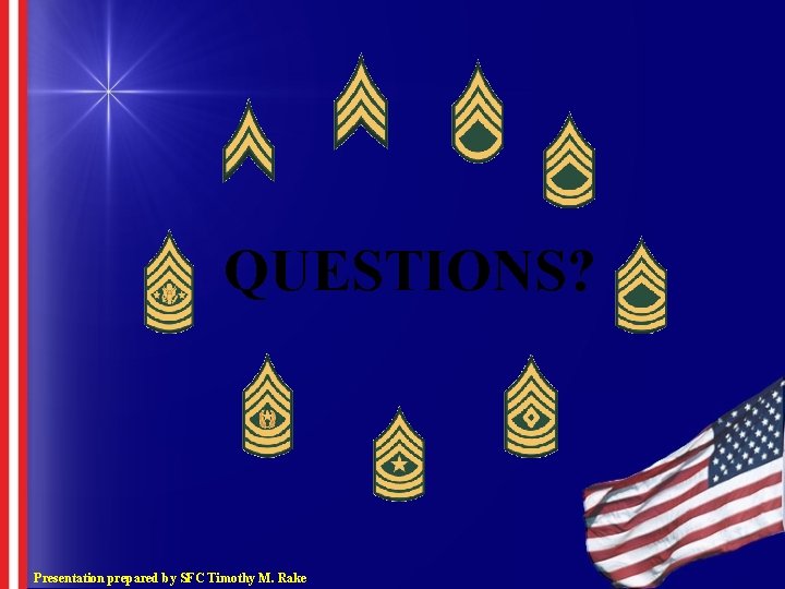 QUESTIONS? Presentation prepared by SFC Timothy M. Rake QUESTIONS? Presentation prepared by SFC Timothy M. Rake