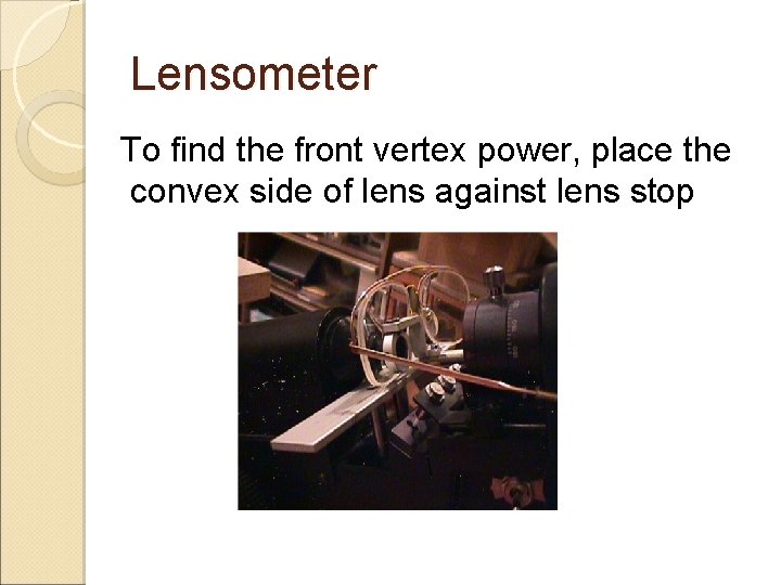 Lensometer To find the front vertex power, place the convex side of lens against