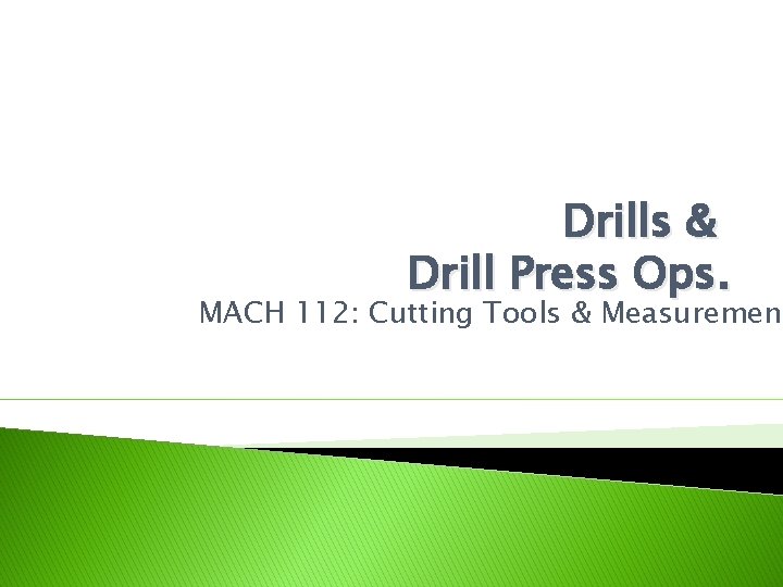 Drills & Drill Press Ops. MACH 112: Cutting Tools & Measurement 