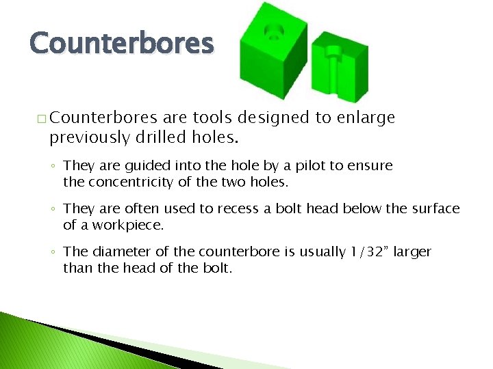 Counterbores � Counterbores are tools designed to enlarge previously drilled holes. ◦ They are