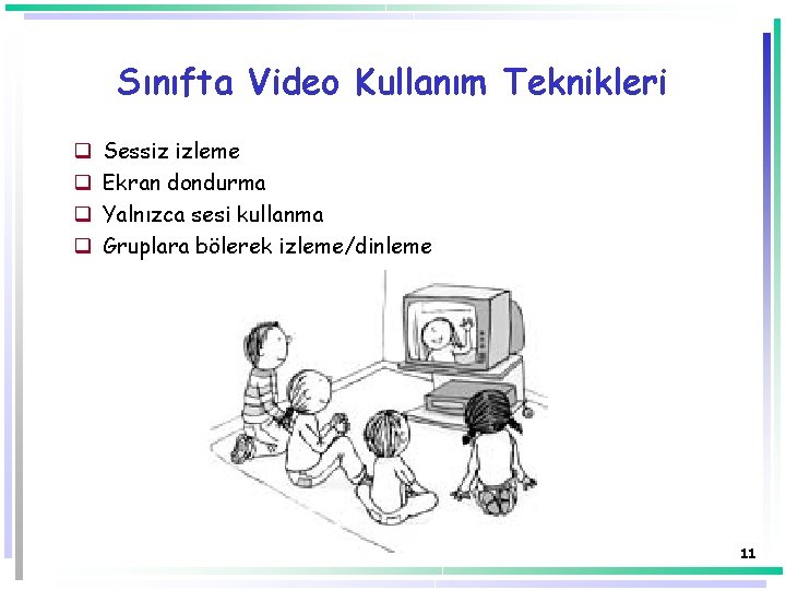 Sınıfta Video Kullanım Teknikleri q q Sessiz izleme Ekran dondurma Yalnızca sesi kullanma Gruplara
