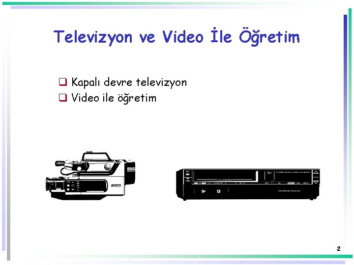Televizyon ve Video İle Öğretim q Kapalı devre televizyon q Video ile öğretim 2