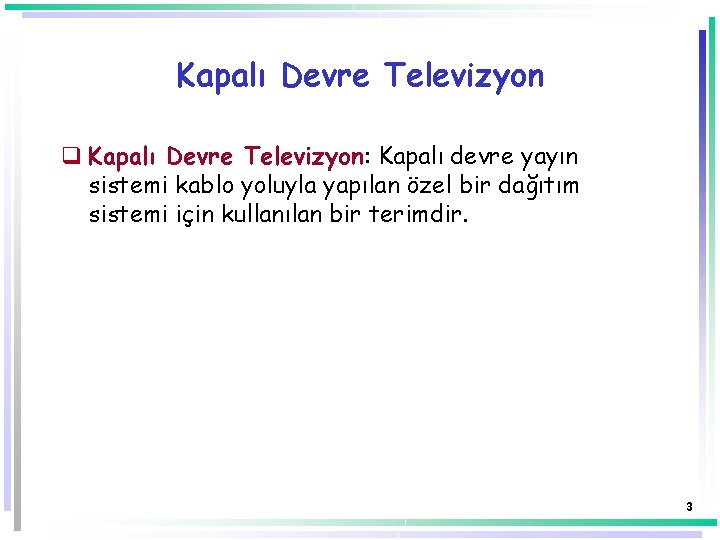 Kapalı Devre Televizyon q Kapalı Devre Televizyon: Kapalı devre yayın sistemi kablo yoluyla yapılan