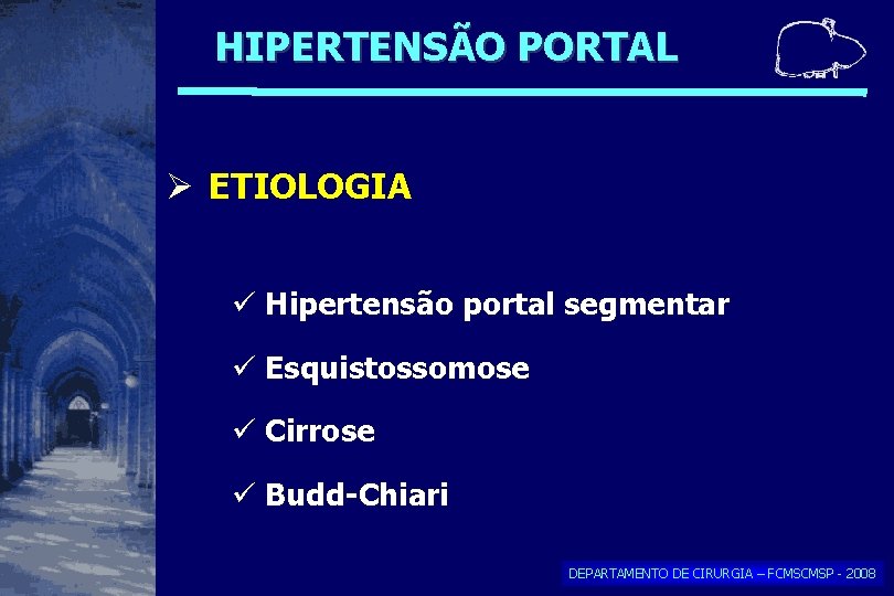 HIPERTENSÃO PORTAL ETIOLOGIA Hipertensão portal segmentar Esquistossomose Cirrose Budd-Chiari DEPARTAMENTO DE CIRURGIA – FCMSCMSP HIPERTENSÃO PORTAL ETIOLOGIA Hipertensão portal segmentar Esquistossomose Cirrose Budd-Chiari DEPARTAMENTO DE CIRURGIA – FCMSCMSP