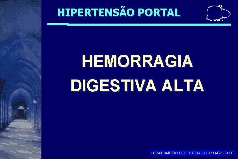 HIPERTENSÃO PORTAL HEMORRAGIA DIGESTIVA ALTA DEPARTAMENTO DE CIRURGIA – FCMSCMSP - 2008 HIPERTENSÃO PORTAL HEMORRAGIA DIGESTIVA ALTA DEPARTAMENTO DE CIRURGIA – FCMSCMSP - 2008