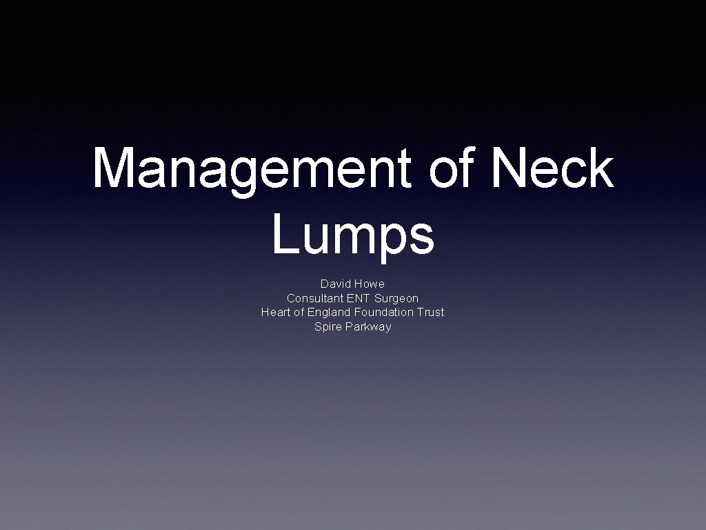 Management of Neck Lumps David Howe Consultant ENT Surgeon Heart of England Foundation Trust