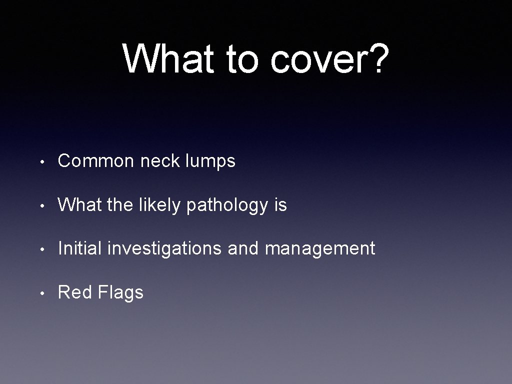 What to cover? • Common neck lumps • What the likely pathology is •