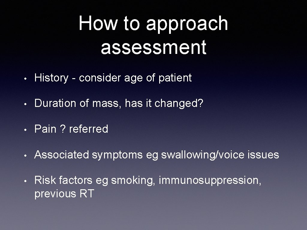 How to approach assessment • History - consider age of patient • Duration of