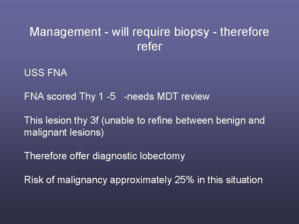 Management - will require biopsy - therefore refer USS FNA scored Thy 1 -5
