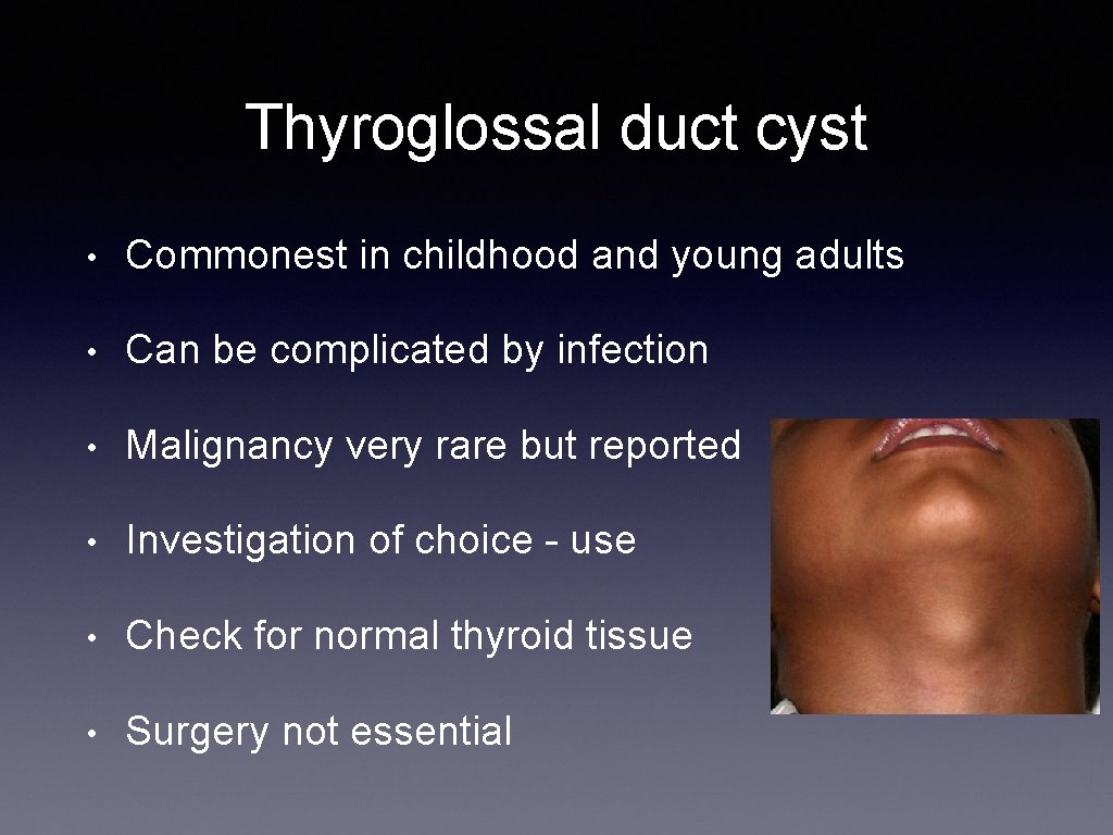 Thyroglossal duct cyst • Commonest in childhood and young adults • Can be complicated
