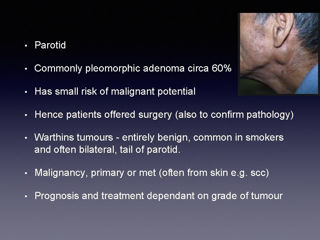  • Parotid • Commonly pleomorphic adenoma circa 60% • Has small risk of