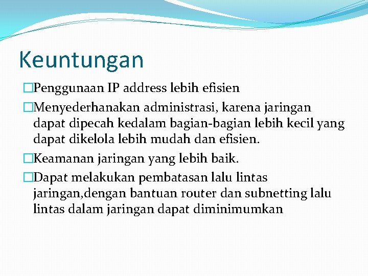 Keuntungan �Penggunaan IP address lebih efisien �Menyederhanakan administrasi, karena jaringan dapat dipecah kedalam bagian-bagian