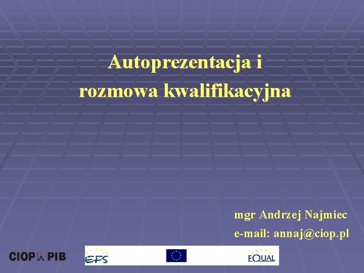 Autoprezentacja i rozmowa kwalifikacyjna mgr Andrzej Najmiec e-mail: annaj@ciop. pl 