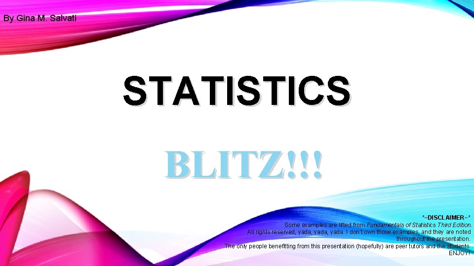 By Gina M. Salvati STATISTICS BLITZ!!! *~DISCLAIMER~* Some examples are lifted from Fundamentals of