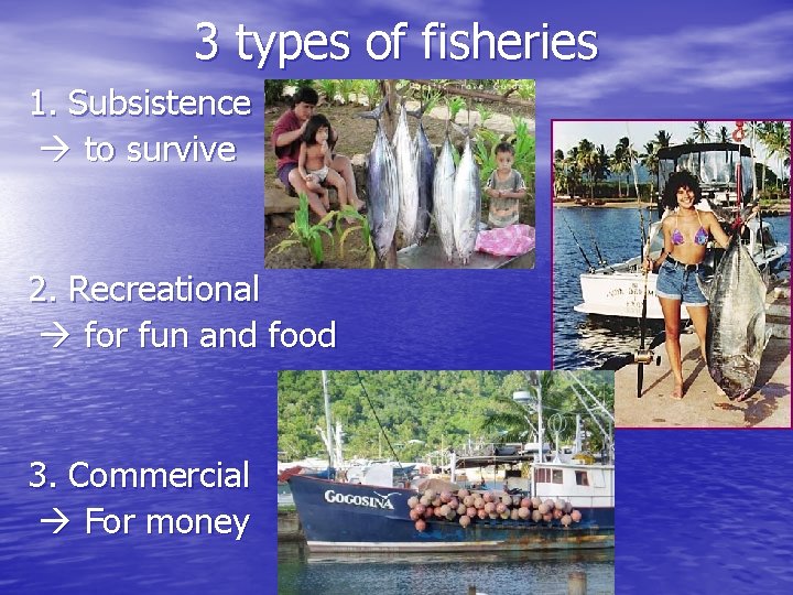 3 types of fisheries 1. Subsistence to survive 2. Recreational for fun and food