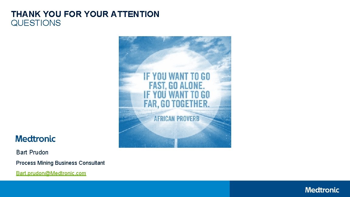 THANK YOU FOR YOUR ATTENTION QUESTIONS Bart Prudon Process Mining Business Consultant Bart. prudon@Medtronic.