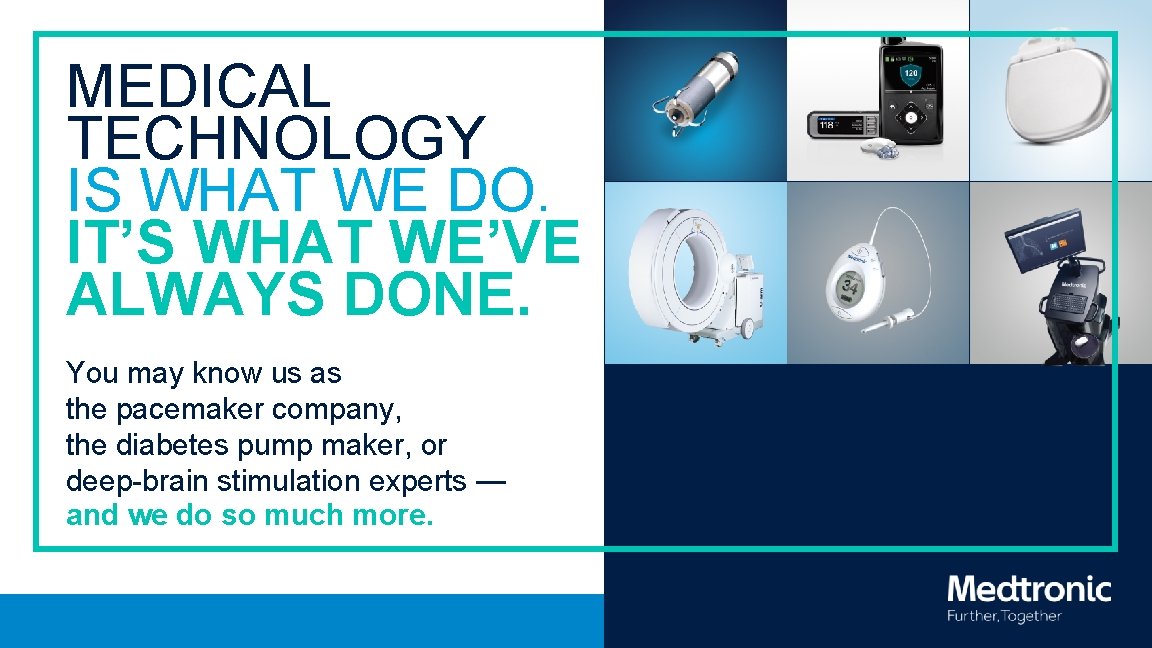 MEDICAL TECHNOLOGY IS WHAT WE DO. IT’S WHAT WE’VE ALWAYS DONE. You may know