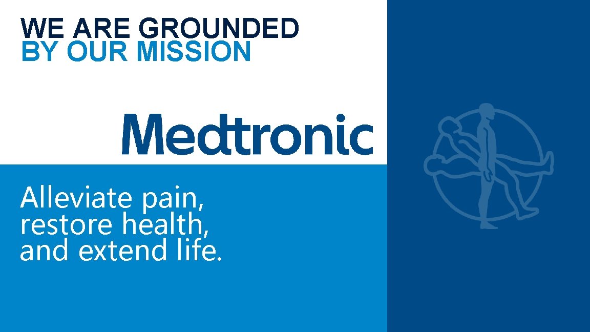 WE ARE GROUNDED BY OUR MISSION Alleviate pain, restore health, and extend life. 