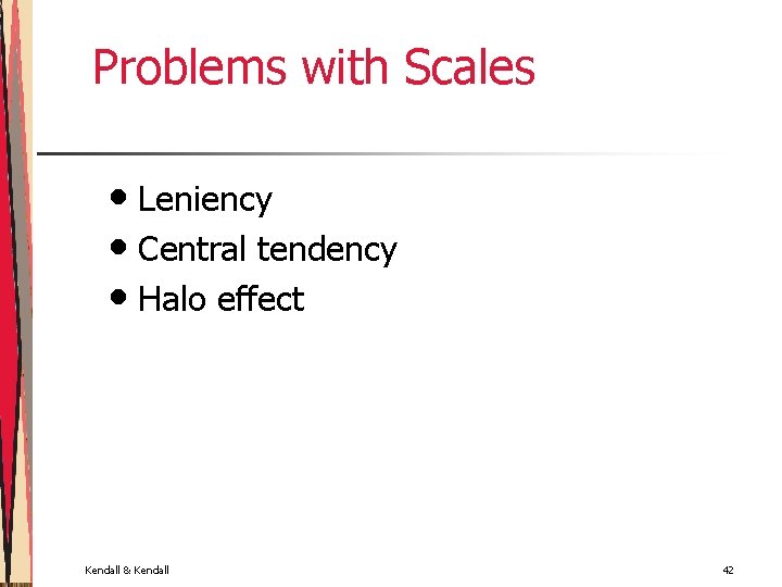 Problems with Scales • Leniency • Central tendency • Halo effect Kendall & Kendall
