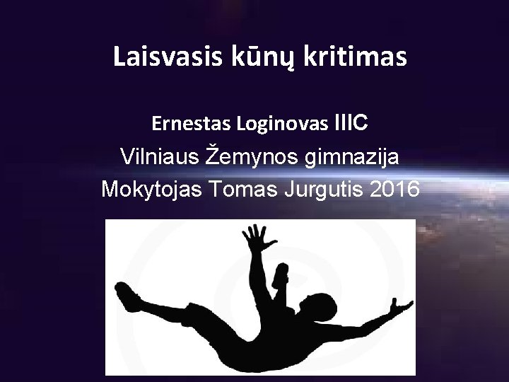Laisvasis kūnų kritimas Ernestas Loginovas IIIC Vilniaus Žemynos gimnazija Mokytojas Tomas Jurgutis 2016 