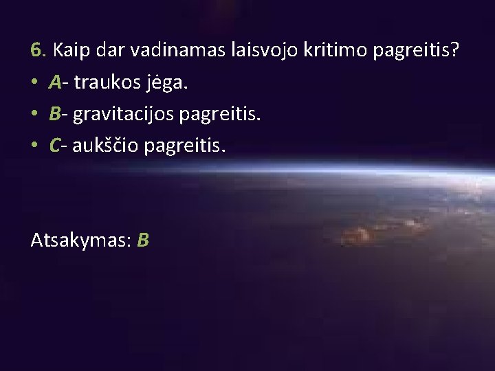 6. Kaip dar vadinamas laisvojo kritimo pagreitis? • A- traukos jėga. • B- gravitacijos