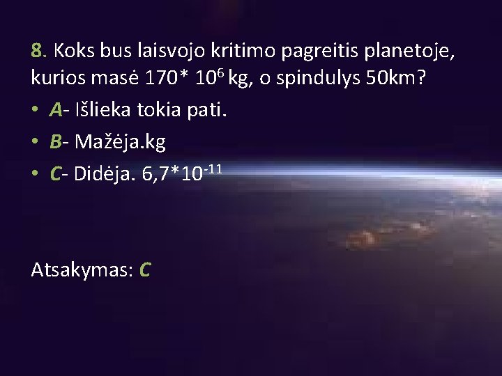 8. Koks bus laisvojo kritimo pagreitis planetoje, kurios masė 170* 106 kg, o spindulys